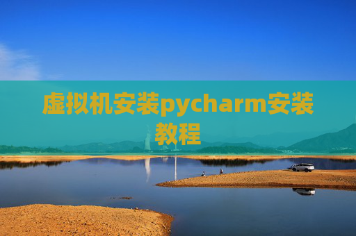 虚拟机安装pycharm安装教程 虚拟机安装pycharm安装教程